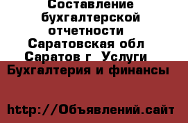 Составление бухгалтерской отчетности - Саратовская обл., Саратов г. Услуги » Бухгалтерия и финансы   